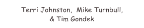 Terri Johnston,  Mike Turnbull,                & Tim Gondek