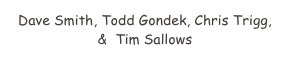 Dave Smith, Todd Gondek, Chris Trigg,  
&  Tim Sallows
