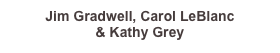 Jim Gradwell, Carol LeBlanc 
& Kathy Grey