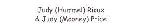 Judy (Hummel) Rioux 
& Judy (Mooney) Price