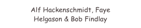 Alf Hackenschmidt, Faye 
Helgason & Bob Findlay