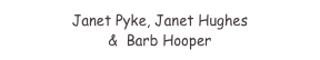 Janet Pyke, Janet Hughes 
&  Barb Hooper 