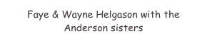Faye & Wayne Helgason with the 
Anderson sisters