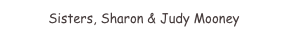 Sisters, Sharon & Judy Mooney
