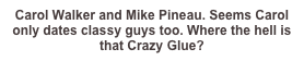 Carol Walker and Mike Pineau. Seems Carol only dates classy guys too. Where the hell is that Crazy Glue?