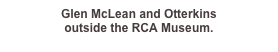 Glen McLean and Otterkins 
outside the RCA Museum.